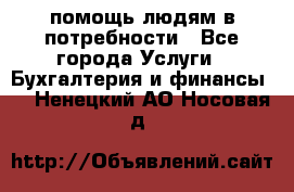 помощь людям в потребности - Все города Услуги » Бухгалтерия и финансы   . Ненецкий АО,Носовая д.